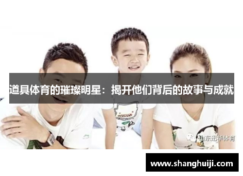 道具体育的璀璨明星：揭开他们背后的故事与成就