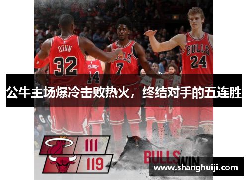 公牛主场爆冷击败热火，终结对手的五连胜