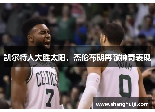凯尔特人大胜太阳，杰伦布朗再献神奇表现