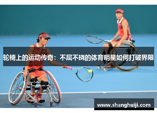 轮椅上的运动传奇：不屈不挠的体育明星如何打破界限