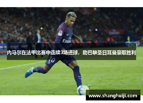 内马尔在法甲比赛中连续3场进球，助巴黎圣日耳曼豪取胜利