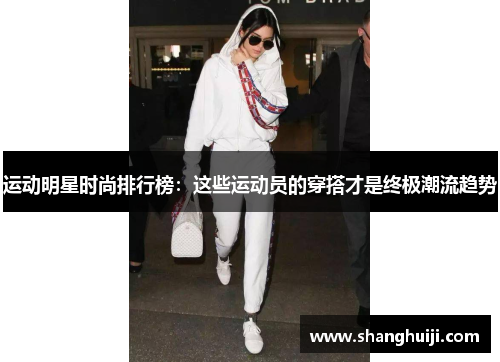 运动明星时尚排行榜：这些运动员的穿搭才是终极潮流趋势