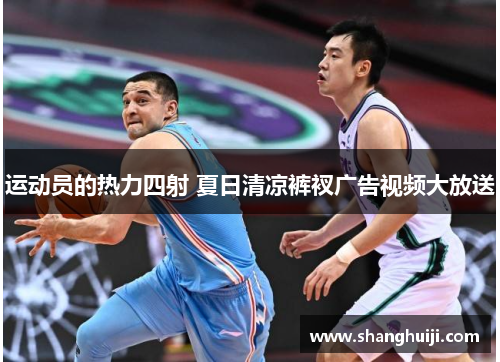 运动员的热力四射 夏日清凉裤衩广告视频大放送