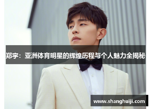 郑宇：亚洲体育明星的辉煌历程与个人魅力全揭秘