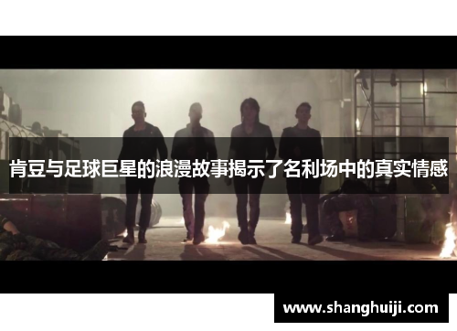 肯豆与足球巨星的浪漫故事揭示了名利场中的真实情感