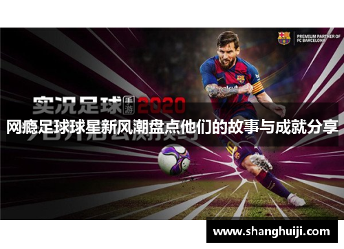 网瘾足球球星新风潮盘点他们的故事与成就分享