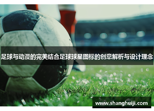 足球与动漫的完美结合足球球星图标的创意解析与设计理念