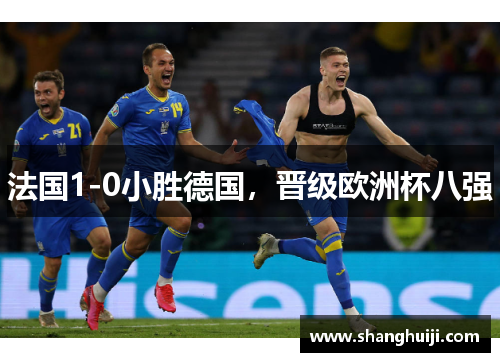 法国1-0小胜德国，晋级欧洲杯八强