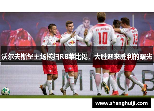 沃尔夫斯堡主场横扫RB莱比锡，大胜迎来胜利的曙光