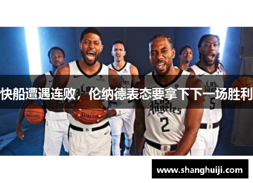 快船遭遇连败，伦纳德表态要拿下下一场胜利