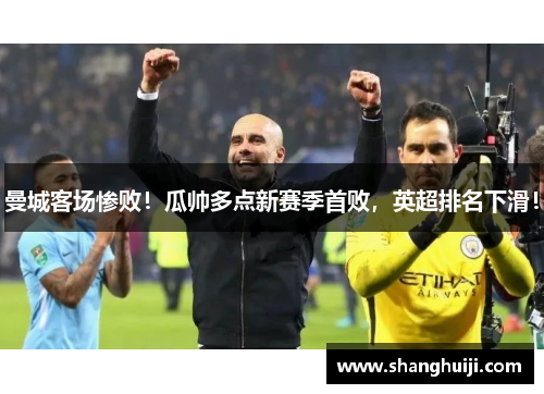 曼城客场惨败！瓜帅多点新赛季首败，英超排名下滑！