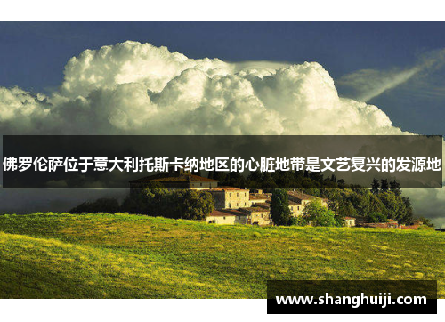 佛罗伦萨位于意大利托斯卡纳地区的心脏地带是文艺复兴的发源地