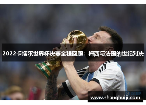 2022卡塔尔世界杯决赛全程回顾：梅西与法国的世纪对决