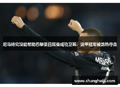 尼马终究没能帮助巴黎圣日耳曼成功卫冕，法甲冠军被昂热夺走