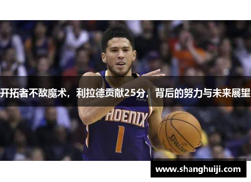 开拓者不敌魔术，利拉德贡献25分，背后的努力与未来展望