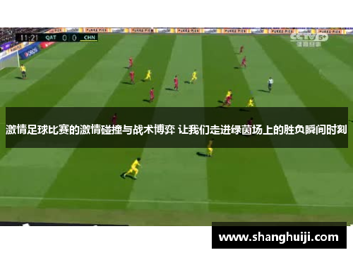 激情足球比赛的激情碰撞与战术博弈 让我们走进绿茵场上的胜负瞬间时刻