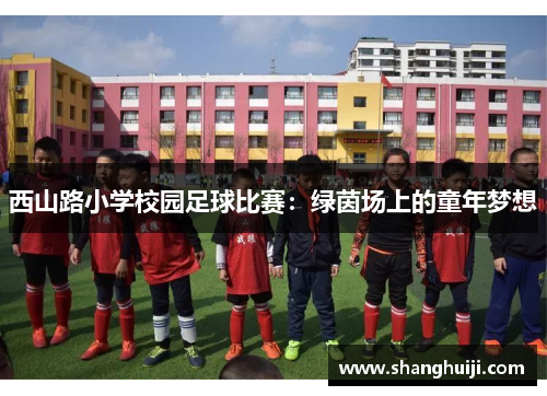 西山路小学校园足球比赛：绿茵场上的童年梦想