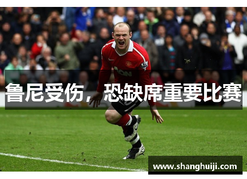 鲁尼受伤，恐缺席重要比赛