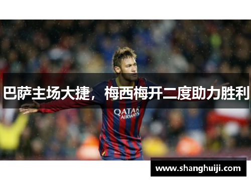 巴萨主场大捷，梅西梅开二度助力胜利