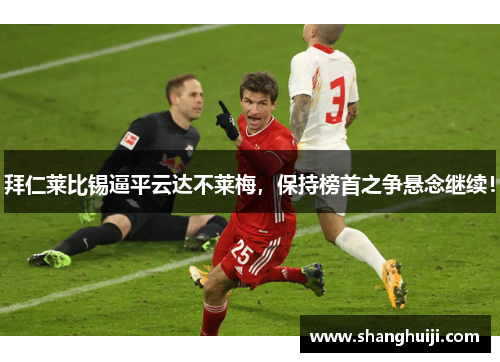拜仁莱比锡逼平云达不莱梅，保持榜首之争悬念继续！