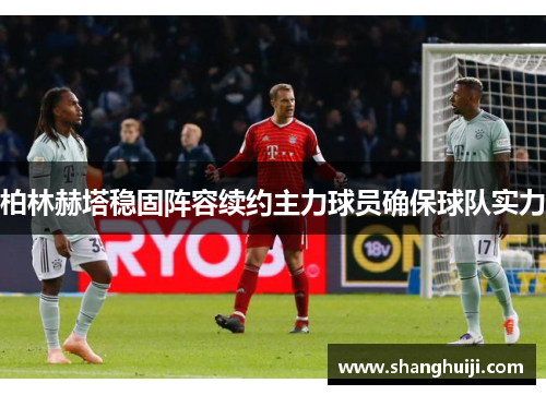 柏林赫塔稳固阵容续约主力球员确保球队实力