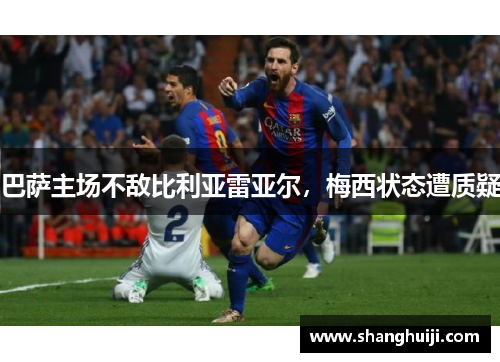 巴萨主场不敌比利亚雷亚尔，梅西状态遭质疑