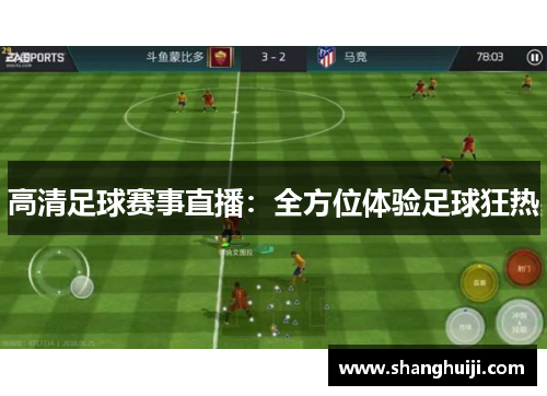 高清足球赛事直播：全方位体验足球狂热