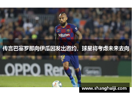 传言巴塞罗那向伊瓜因发出邀约，球星将考虑未来去向