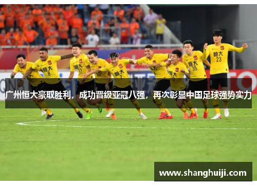 广州恒大豪取胜利，成功晋级亚冠八强，再次彰显中国足球强势实力