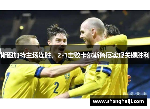 斯图加特主场连胜，2-1击败卡尔斯鲁厄实现关键胜利