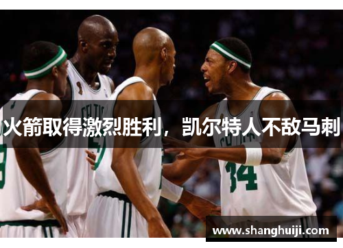 火箭取得激烈胜利，凯尔特人不敌马刺