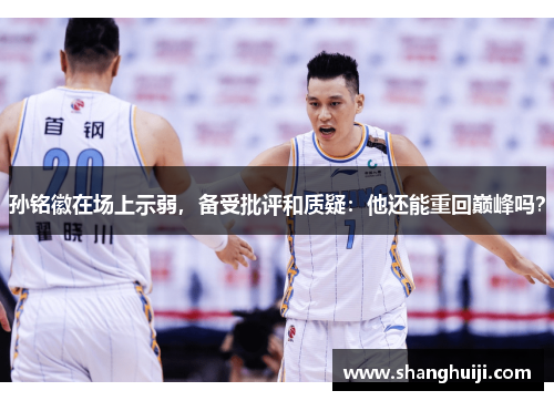 孙铭徽在场上示弱，备受批评和质疑：他还能重回巅峰吗？