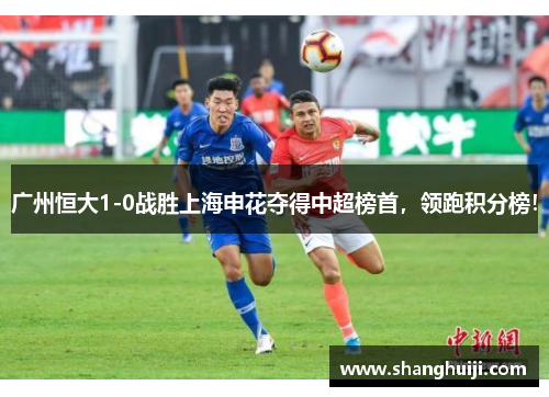 广州恒大1-0战胜上海申花夺得中超榜首，领跑积分榜！