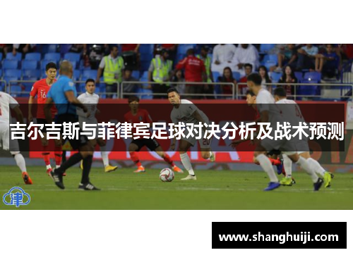 吉尔吉斯与菲律宾足球对决分析及战术预测