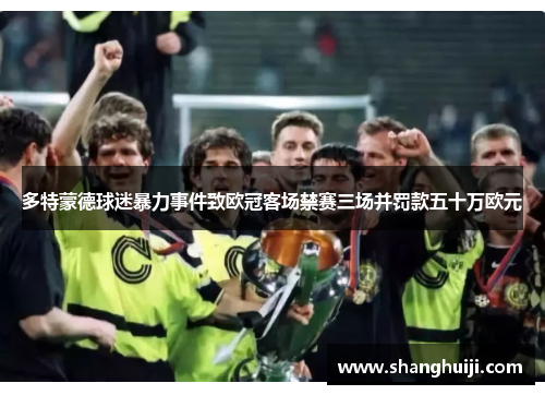 多特蒙德球迷暴力事件致欧冠客场禁赛三场并罚款五十万欧元