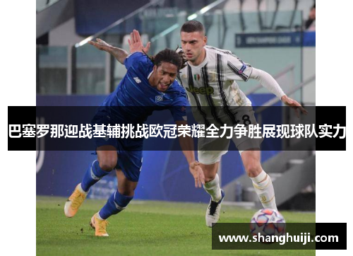 巴塞罗那迎战基辅挑战欧冠荣耀全力争胜展现球队实力