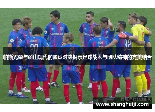 帕斯光荣与蔚山现代的激烈对决揭示足球战术与团队精神的完美结合