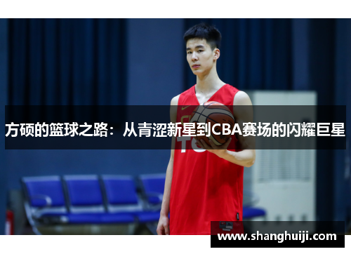 方硕的篮球之路：从青涩新星到CBA赛场的闪耀巨星
