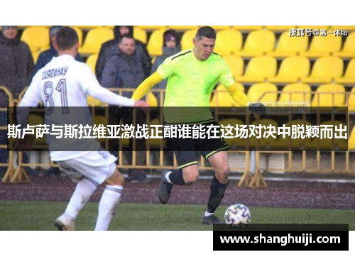 斯卢萨与斯拉维亚激战正酣谁能在这场对决中脱颖而出