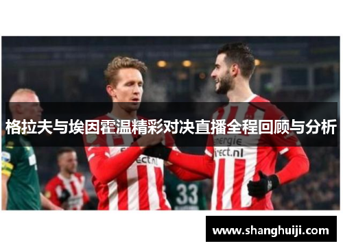 格拉夫与埃因霍温精彩对决直播全程回顾与分析