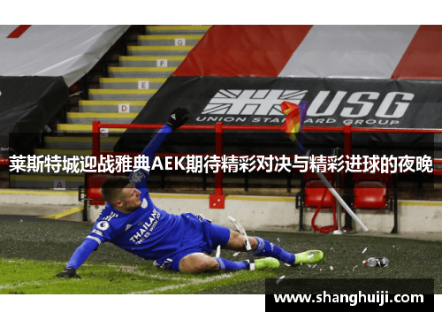 莱斯特城迎战雅典AEK期待精彩对决与精彩进球的夜晚