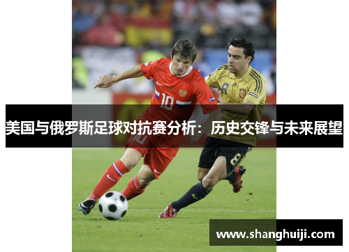 美国与俄罗斯足球对抗赛分析：历史交锋与未来展望