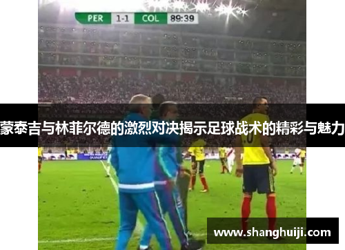 蒙泰吉与林菲尔德的激烈对决揭示足球战术的精彩与魅力