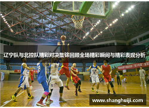 辽宁队与北控队精彩对决集锦回顾全场精彩瞬间与精彩表现分析