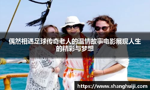 偶然相遇足球传奇老人的温情故事电影展现人生的精彩与梦想
