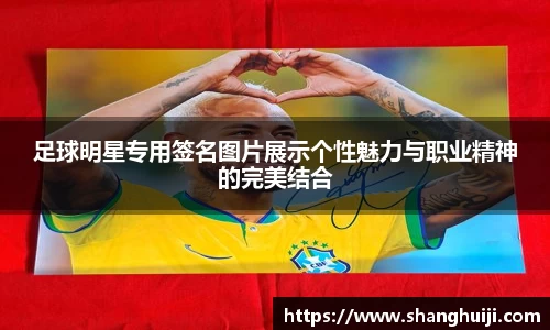 足球明星专用签名图片展示个性魅力与职业精神的完美结合